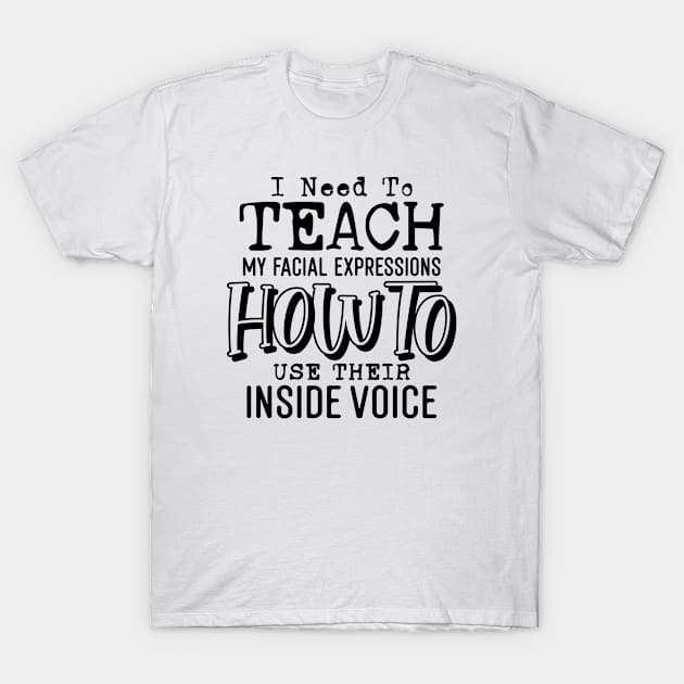 I Need to Teach My Facial Expressions How to Use Their Inside Voice T-Shirt by Teeium